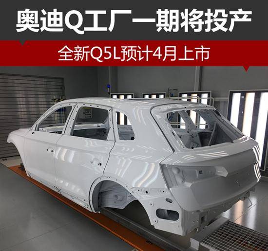 奧迪Q工廠一期將投產(chǎn) 全新Q5L預(yù)計(jì)4月上市